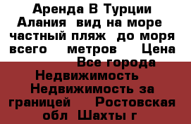 Аренда В Турции Алания  вид на море, частный пляж, до моря всего 30 метров!  › Цена ­ 2 900 - Все города Недвижимость » Недвижимость за границей   . Ростовская обл.,Шахты г.